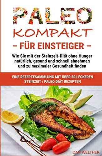 PALEO kompakt für Einsteiger: Wie Sie mit der Steinzeit-Diät ohne Hunger natürlich, gesund und schnell abnehmen und zu maximaler Gesundheit finden (Diäten, Ernährung und Kochen, Band 2) von Benefit Publishers