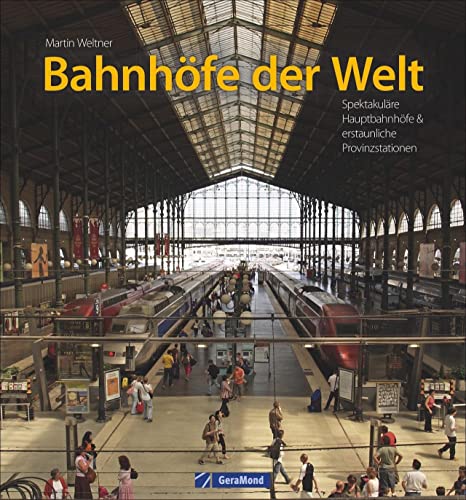 Bahnhöfe der Welt. Von den spektakulärsten Hauptbahnhöfen der Metropolen bis zu den erstaunlichsten Provinzstationen. Eine Bildreise durch die Zeiten ... Hauptbahnhöfe & erstaunliche Provinzstationen von GeraMond