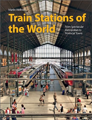 Train Stations of the World: From Spectacular Metropolises to Provincial Towns