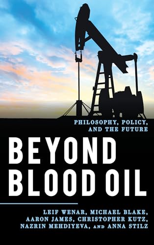Beyond Blood Oil: Philosophy, Policy, and the Future (Explorations in Contemporary Social-Political Philosophy (ECSPP))