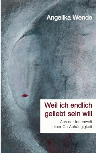 Weil ich endlich geliebt sein will: Aus der Innenwelt einer Co-Abhängigkeit von BoD – Books on Demand