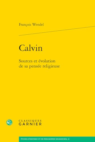 Calvin: Sources Et Evolution De Sa Pensee Religieuse (Etudes D'histoire Et De Philosophie Religieuses, 41) von Classiques Garnier