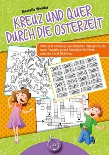 Kreuz und quer durch die Osterzeit: Rätsel und Knobeleien zur biblischen Ostergeschichte sowie Rezeptideen und Basteltipps