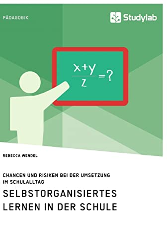 Selbstorganisiertes Lernen in der Schule. Chancen und Risiken bei der Umsetzung im Schulalltag Selbstorganisiertes Lernen in der Schule. Chancen und Risiken bei der Umsetzung im Schulalltag