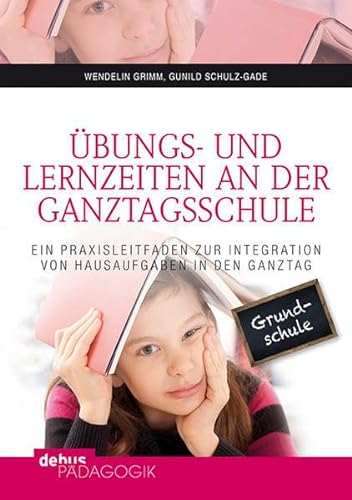 Übungs- und Lernzeiten an der Ganztagsschule: Ein Praxisleitfaden zur Integration von Hausaufgaben in den Ganztag von Debus Pdagogik Verlag