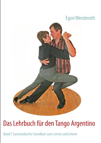 Das Lehrbuch für den Tango Argentino: Band I: Systematischer Grundkurs zum Lernen und Lehren von Books on Demand