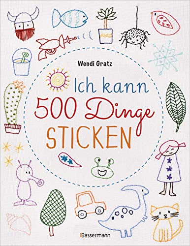 Ich kann 500 Dinge sticken. Witzige, süße, coole und freche Motive. Ganz einfach Schritt für Schritt nachzusticken. Blumen, Blüten, Blätter, Tiere, ... u.v.m. Ideal für Kinder und Anfänger von Bassermann, Edition