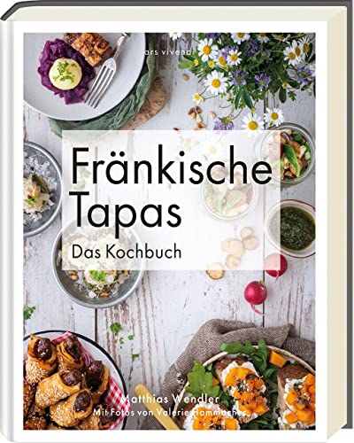 Fränkische Tapas: traditionelle Vielfalt neu interpretiert - Kreative Rezepte für kleine Genussmomente aus der fränkischen Küche: Das Kochbuch