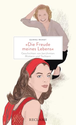 »Die Freude meines Lebens«. Geschichten von berühmten Müttern und Töchtern | Hochwertiges Geschenkbuch mit spannenden Mutter-Tochter-Porträts von Reclam Philipp Jun.