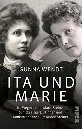 Ita und Marie: Ita Wegman und Marie Steiner – Schicksalsgefährtinnen und Konkurrentinnen um Rudolf Steiner von PIPER
