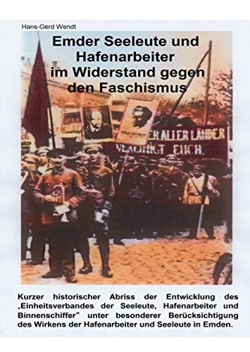 Emder Seeleute und Hafenarbeiter im Widerstand gegen den Faschismus: Kurzer historischer Abriss der Entwicklung des "Einheitsverbandes der Seeleute, ... der Hafenarbeiter und Seeleute in Emden