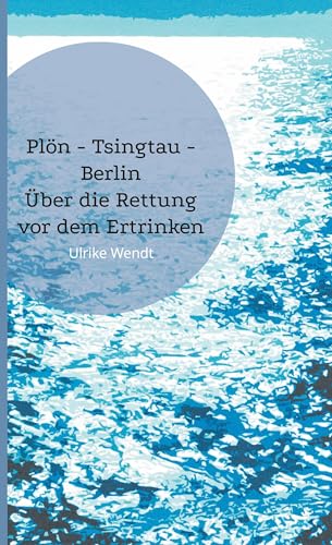 Plön -Tsingtau - Berlin: Über die Rettung vor dem Ertrinken von BoD – Books on Demand
