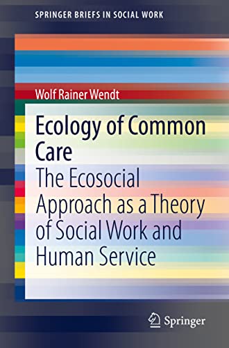 Ecology of Common Care: The Ecosocial Approach as a Theory of Social Work and Human Service (SpringerBriefs in Social Work)