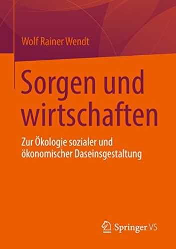 Sorgen und wirtschaften: Zur Ökologie sozialer und ökonomischer Daseinsgestaltung von Springer VS