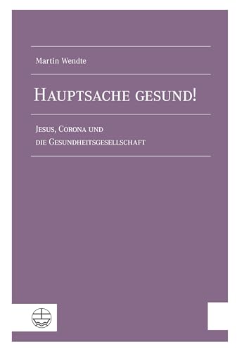 Hauptsache gesund!: Jesus, Corona und die Gesundheitsgesellschaft Hauptsache gesund!: Jesus, Corona und die Gesundheitsgesellschaft