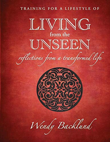 Training for a Lifestyle of Living From the Unseen: Reflections from a Transformed Life Training for a Lifestyle of Living From the Unseen: Reflections from a Transformed Life
