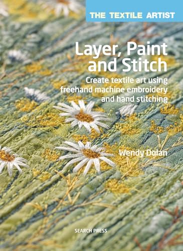 Layer, Paint and Stitch: Create Textile Art Using Freehand Machine Embroidery and Hand Stitching (The Textile Artist) von Search Press