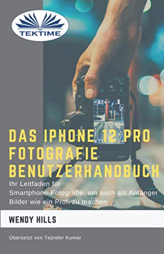 Das IPhone 12 Pro Fotografie Benutzerhandbuch: Ihr Leitfaden für Smartphone-Fotografie zum Fotografieren wie ein Profi auch als Anfänger von Tektime