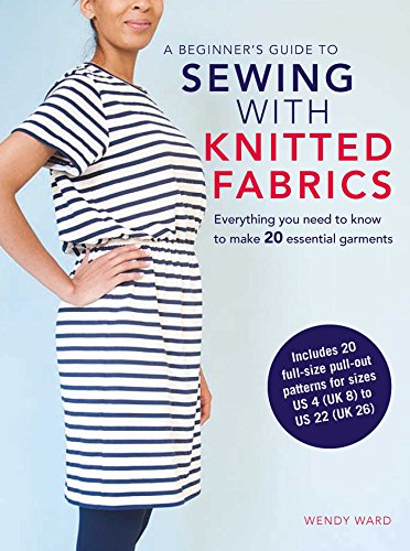 A Beginner’s Guide to Sewing with Knitted Fabrics: Everything you need to know to make 20 essential garments