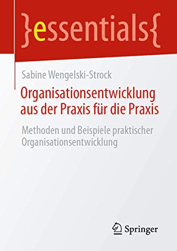 Organisationsentwicklung aus der Praxis für die Praxis: Methoden und Beispiele praktischer Organisationsentwicklung (essentials) von Springer