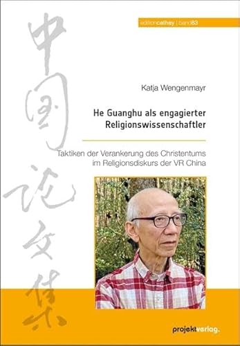 He Guanghu als engagierter Religionswissenschaftler: Taktiken der Verankerung des Christentums im Religionsdiskurs der VR China (Edition Cathay) von Projekt
