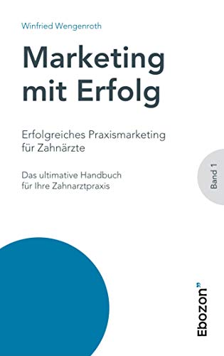 Erfolgreiches Praxismarketing für Zahnärzte: Das ultimative Handbuch für Ihre Zahnarztpraxis (Marketing mit Erfolg) von Ebozon Verlag