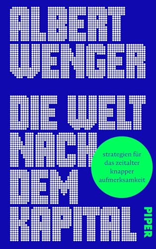 Die Welt nach dem Kapital: Strategien für das Zeitalter knapper Aufmerksamkeit | Disruption und Zukunft des Kapitalismus im Zeitalter Künstlicher Intelligenz von Piper