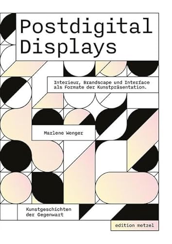 Postdigital Displays: Interieur, Brandscape und Interface als Formate der Kunstpräsentation (KUNSTGESCHICHTEN DER GEGENWART: Reihenherausgeber: Peter J. Schneemann) von Edition Metzel