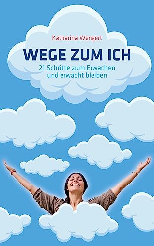 Wege zum Ich: 21 Schritte zum Erwachen und erwacht bleiben