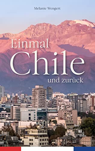 Einmal Chile und zurück: Abenteuer und Reisebericht - Meine Reise nach Südamerika. Eine wahre Geschichte zwischen Fernweh und Kulturschock. Einmal Chile und zurück: Abenteuer und Reisebericht - Meine Reise nach Südamerika. Eine wahre Geschichte zwischen Fernweh und Kulturschock.