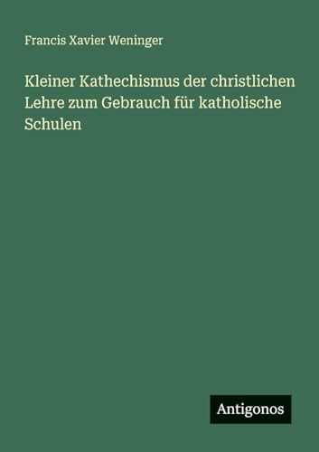 Kleiner Kathechismus der christlichen Lehre zum Gebrauch für katholische Schulen von Antigonos Verlag