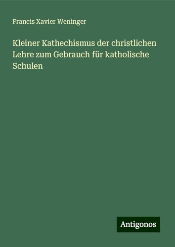 Kleiner Kathechismus der christlichen Lehre zum Gebrauch für katholische Schulen von Antigonos Verlag