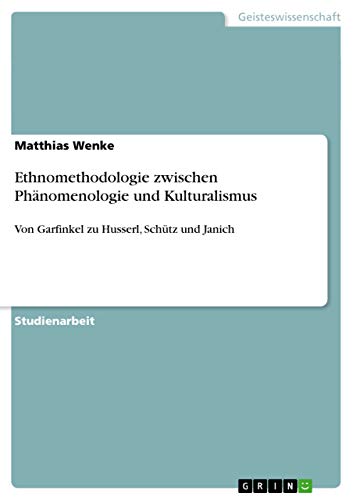 Ethnomethodologie zwischen Phänomenologie und Kulturalismus: Von Garfinkel zu Husserl, Schütz und Janich