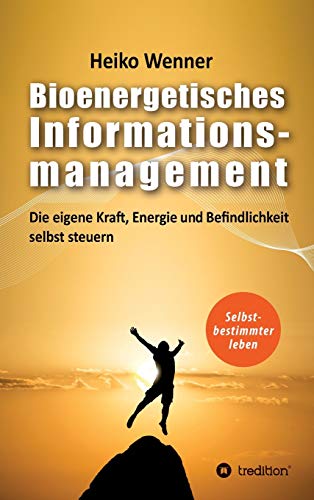 Bioenergetisches Informationsmanagement: Die eigene Kraft, Energie und Befindlichkeit selbst steuern