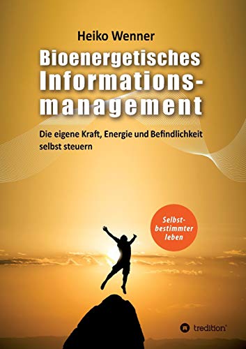 Bioenergetisches Informationsmanagement: Die eigene Kraft, Energie und Befindlichkeit selbst steuern