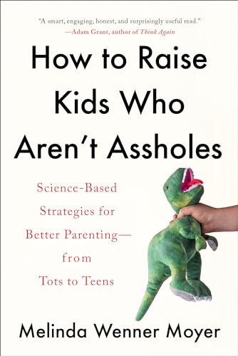How to Raise Kids Who Aren't Assholes: Science-Based Strategies for Better Parenting--from Tots to Teens How to Raise Kids Who Aren't Assholes: Science-Based Strategies for Better Parenting--from Tots to Teens