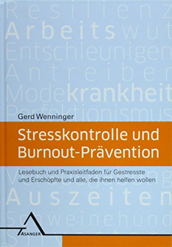 Stresskontrolle und Burnout-Prävention: Lesebuch und Praxisleitfaden für Gestresste und Erschöpfte und alle, die ihnen helfen wollen