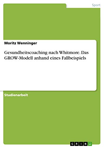 Gesundheitscoaching nach Whitmore. Das GROW-Modell anhand eines Fallbeispiels