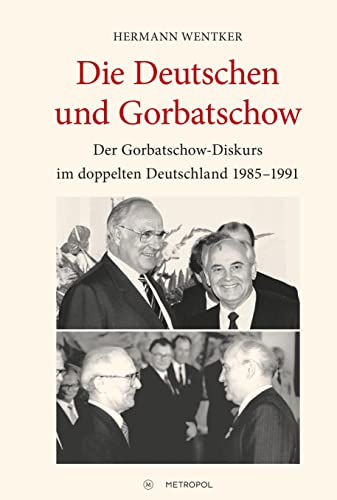 Die Deutschen und Gorbatschow: Der Gorbatschow-Diskurs im doppelten Deutschland 1985-1991 von Metropol Verlag