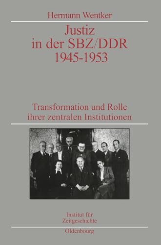Justiz in der SBZ/DDR 1945-1953: Transformation und Rolle ihrer zentralen Institutionen. Veröffentlichungen zur SBZ-/DDR-Forschung im Institut für ... zur Zeitgeschichte, 51, Band 51)