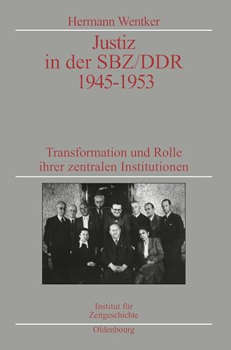 Justiz in der SBZ/DDR 1945-1953: Transformation und Rolle ihrer zentralen Institutionen. Veröffentlichungen zur SBZ-/DDR-Forschung im Institut für ... zur Zeitgeschichte, 51, Band 51)
