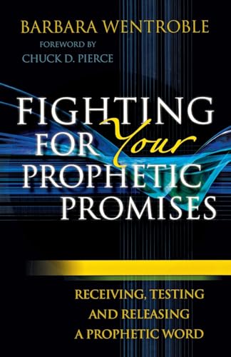 Fighting for Your Prophetic Promises: Receiving, Testing And Releasing A Prophetic Word