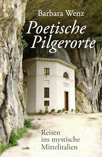 Poetische Pilgerorte: Reisen ins mystische Mittelitalien Poetische Pilgerorte: Reisen ins mystische Mittelitalien