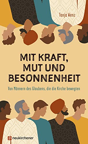 Mit Kraft, Mut und Besonnenheit: Von Männern des Glaubens, die die Kirche bewegten Mit Kraft, Mut und Besonnenheit: Von Männern des Glaubens, die die Kirche bewegten von Neukirchener Verlag
