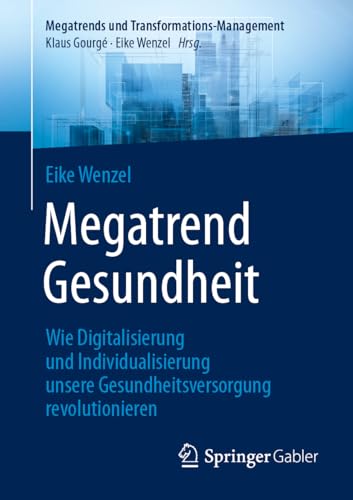 Megatrend Gesundheit: Wie Digitalisierung und Individualisierung unsere Gesundheitsversorgung revolutionieren: 10 Trends und 30 Learnings für die Zukunft (Megatrends und Transformations-Management)