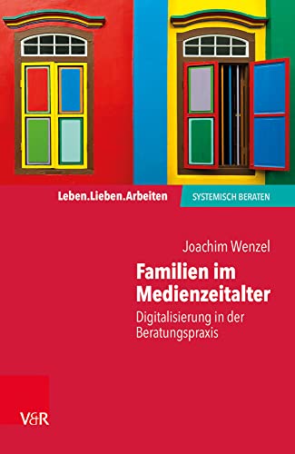 Familien im Medienzeitalter: Digitalisierung in der Beratungspraxis (Leben. Lieben. Arbeiten: systemisch beraten)