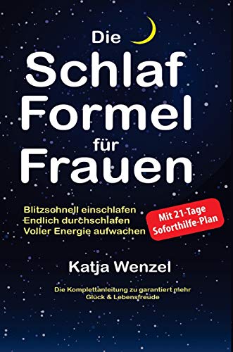 Die Schlaf-Formel für Frauen: Blitzschnell einschlafen, endlich durchschlafen & voller Energie aufwachen. Die Komplettanleitung zu garantiert mehr Glück & Lebensfreude. Mit 21-Tage Soforthilfe-Plan