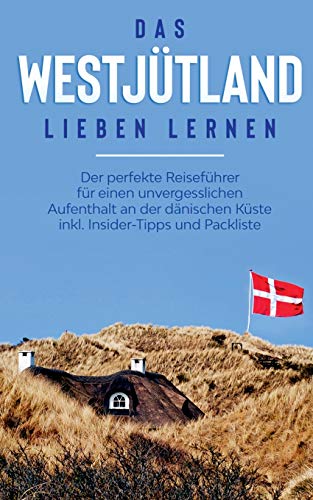 Das Westjütland lieben lernen: Der perfekte Reiseführer für einen unvergesslichen Aufenthalt an der dänischen Küste inkl. Insider-Tipps und Packliste