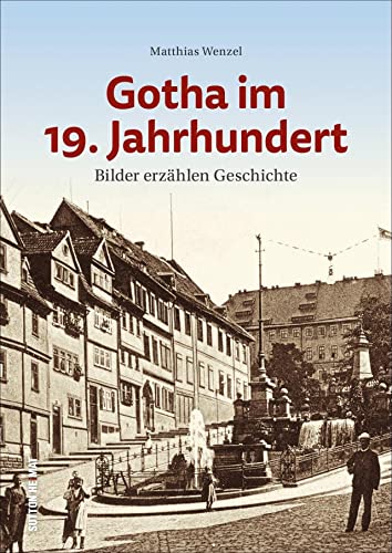 Gotha im 19. Jahrhundert. Bilder erzählen Geschichte, einzigartige historische Ansichten der einstigen Residenzstadt (Sutton Archivbilder) von Sutton