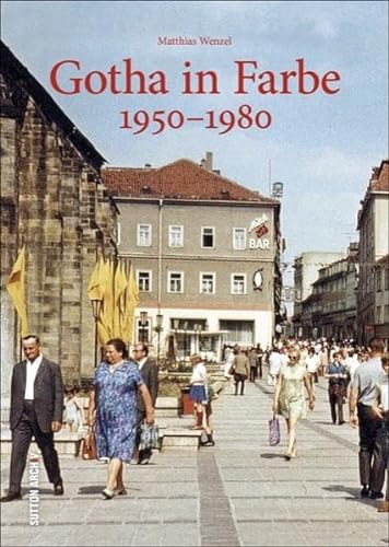 Gotha in Farbe. Der Alltag der Gothaer in der DDR, erstmals in Farbe dokumentiert - faszinierende Einblicke ins Leben zwischen Schule, ... und 70ern.: 1950-1980 (Sutton Archivbilder)